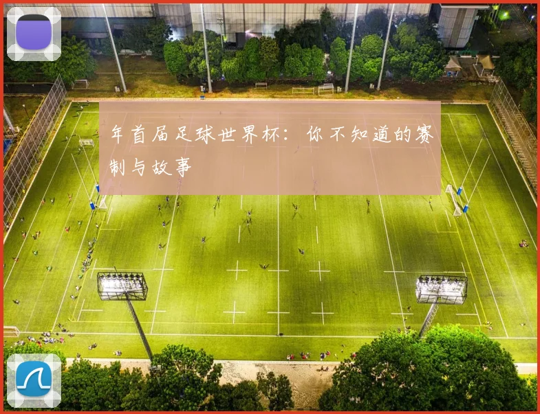 年首届足球世界杯：你不知道的赛制与故事