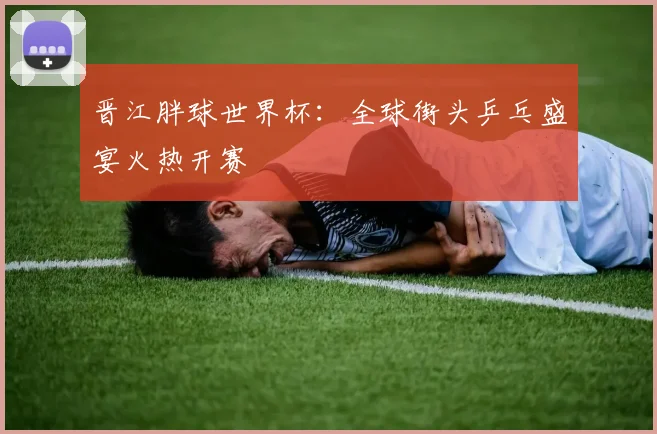晋江胖球世界杯：全球街头乒乓盛宴火热开赛
